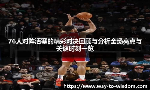 76人对阵活塞的精彩对决回顾与分析全场亮点与关键时刻一览