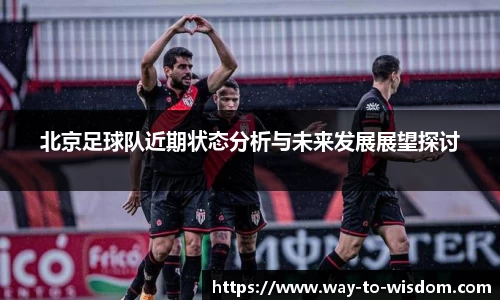 北京足球队近期状态分析与未来发展展望探讨