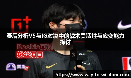 赛后分析V5与IG对决中的战术灵活性与应变能力探讨