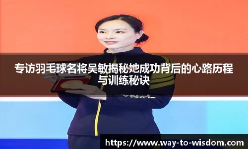 专访羽毛球名将吴敏揭秘她成功背后的心路历程与训练秘诀